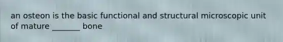 an osteon is the basic functional and structural microscopic unit of mature _______ bone