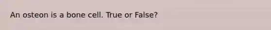 An osteon is a bone cell. True or False?