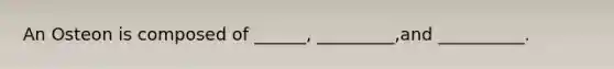 An Osteon is composed of ______, _________,and __________.