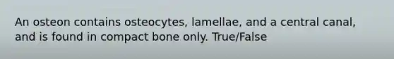 An osteon contains osteocytes, lamellae, and a central canal, and is found in compact bone only. True/False