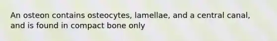 An osteon contains osteocytes, lamellae, and a central canal, and is found in compact bone only