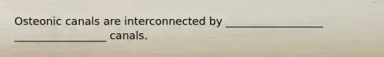 Osteonic canals are interconnected by __________________ _________________ canals.