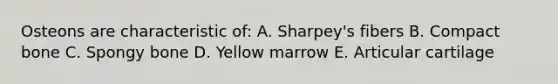 Osteons are characteristic of: A. Sharpey's fibers B. Compact bone C. Spongy bone D. Yellow marrow E. Articular cartilage