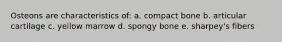 Osteons are characteristics of: a. compact bone b. articular cartilage c. yellow marrow d. spongy bone e. sharpey's fibers