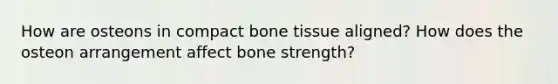 How are osteons in compact bone tissue aligned? How does the osteon arrangement affect bone strength?