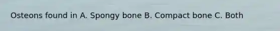 Osteons found in A. Spongy bone B. Compact bone C. Both