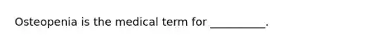 Osteopenia is the medical term for __________.