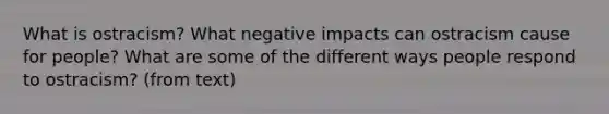 What is ostracism? What negative impacts can ostracism cause for people? What are some of the different ways people respond to ostracism? (from text)