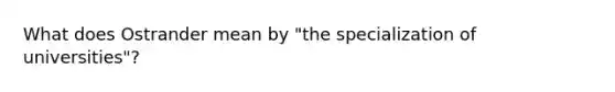 What does Ostrander mean by "the specialization of universities"?