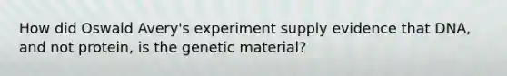 How did Oswald Avery's experiment supply evidence that DNA, and not protein, is the genetic material?