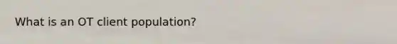 What is an OT client population?