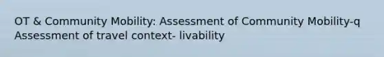 OT & Community Mobility: Assessment of Community Mobility-q Assessment of travel context- livability