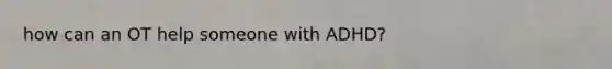 how can an OT help someone with ADHD?