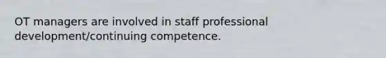 OT managers are involved in staff professional development/continuing competence.