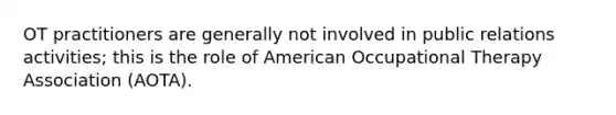 OT practitioners are generally not involved in public relations activities; this is the role of American Occupational Therapy Association (AOTA).