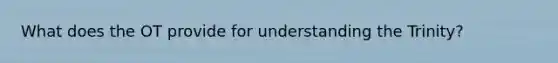 What does the OT provide for understanding the Trinity?