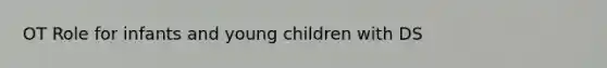 OT Role for infants and young children with DS