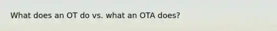 What does an OT do vs. what an OTA does?