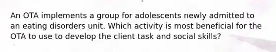 An OTA implements a group for adolescents newly admitted to an eating disorders unit. Which activity is most beneficial for the OTA to use to develop the client task and social skills?