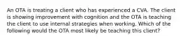 An OTA is treating a client who has experienced a CVA. The client is showing improvement with cognition and the OTA is teaching the client to use internal strategies when working. Which of the following would the OTA most likely be teaching this client?