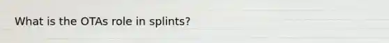 What is the OTAs role in splints?