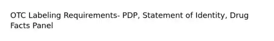 OTC Labeling Requirements- PDP, Statement of Identity, Drug Facts Panel