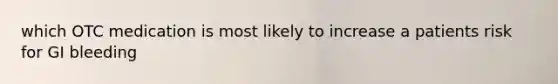 which OTC medication is most likely to increase a patients risk for GI bleeding