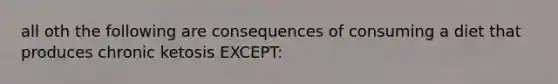 all oth the following are consequences of consuming a diet that produces chronic ketosis EXCEPT: