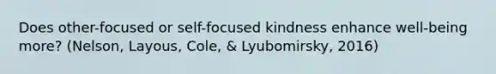 Does other-focused or self-focused kindness enhance well-being more? (Nelson, Layous, Cole, & Lyubomirsky, 2016)