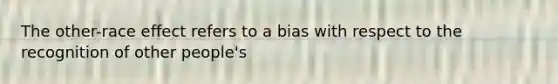 The other-race effect refers to a bias with respect to the recognition of other people's