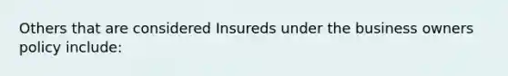 Others that are considered Insureds under the business owners policy include: