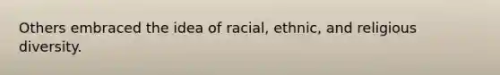 Others embraced the idea of racial, ethnic, and religious diversity.