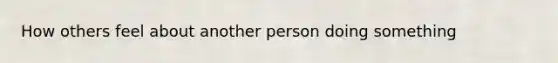 How others feel about another person doing something