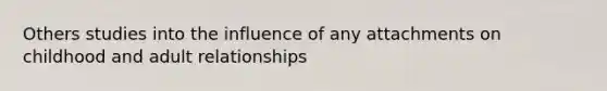 Others studies into the influence of any attachments on childhood and adult relationships