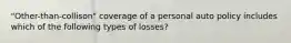 "Other-than-collison" coverage of a personal auto policy includes which of the following types of losses?