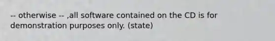 -- otherwise -- ,all software contained on the CD is for demonstration purposes only. (state)