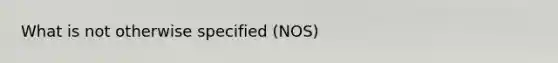 What is not otherwise specified (NOS)