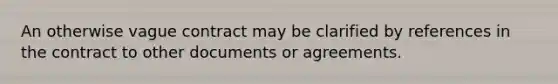 An otherwise vague contract may be clarified by references in the contract to other documents or agreements.