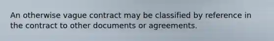 An otherwise vague contract may be classified by reference in the contract to other documents or agreements.