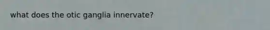 what does the otic ganglia innervate?