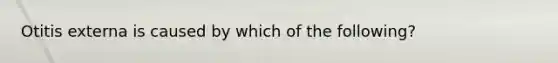 Otitis externa is caused by which of the following?