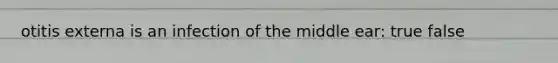 otitis externa is an infection of the middle ear: true false