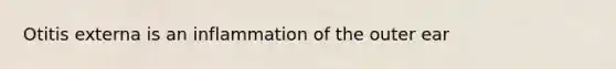 Otitis externa is an inflammation of the outer ear