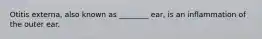 Otitis​ externa, also known as​ ________ ear, is an inflammation of the outer ear.