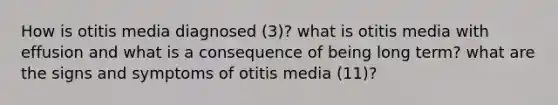 How is otitis media diagnosed (3)? what is otitis media with effusion and what is a consequence of being long term? what are the signs and symptoms of otitis media (11)?