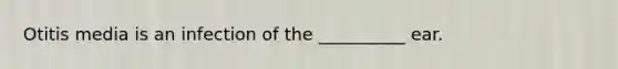 Otitis media is an infection of the __________ ear.