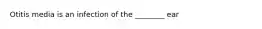 Otitis media is an infection of the ________ ear