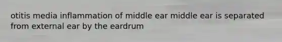 otitis media inflammation of middle ear middle ear is separated from external ear by the eardrum