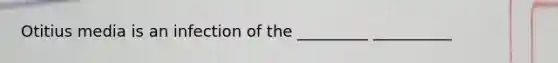 Otitius media is an infection of the _________ __________