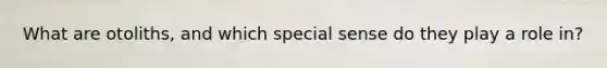 What are otoliths, and which special sense do they play a role in?